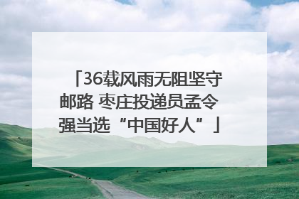36载风雨无阻坚守邮路 枣庄投递员孟令强当选“中国好人”